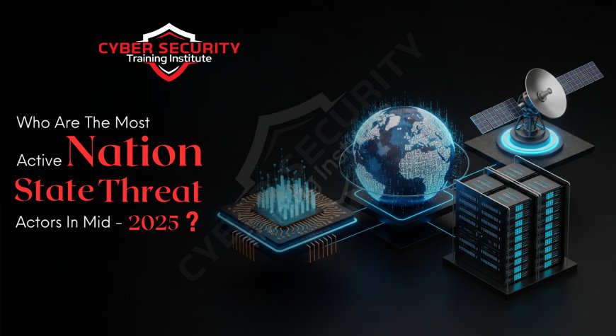 Who Are the Most Active Nation-State Threat Actors in Mid-2025?