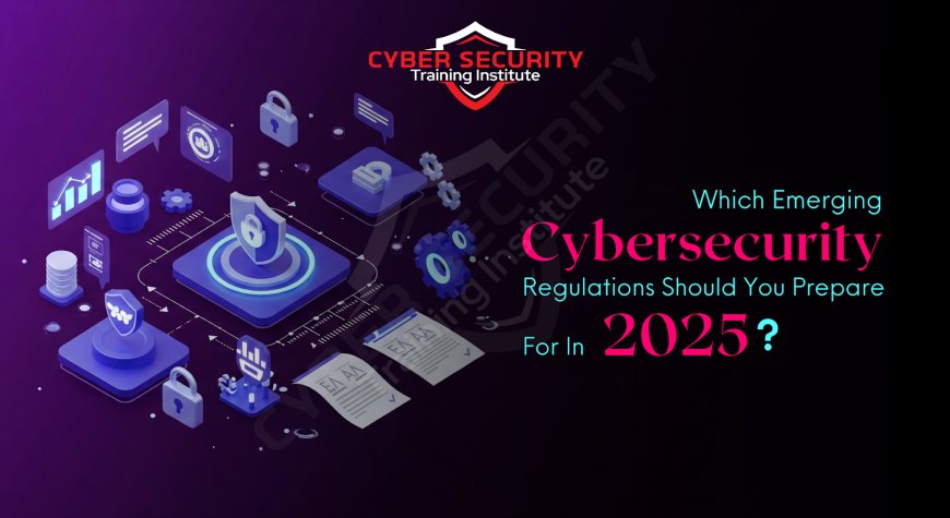 Which Emerging Cybersecurity Regulations Should You Prepare for in 2025?
