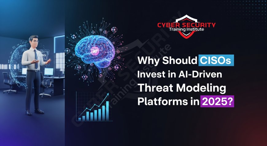 Why Should CISOs Invest in AI-Driven Threat Modeling Platforms in 2025?