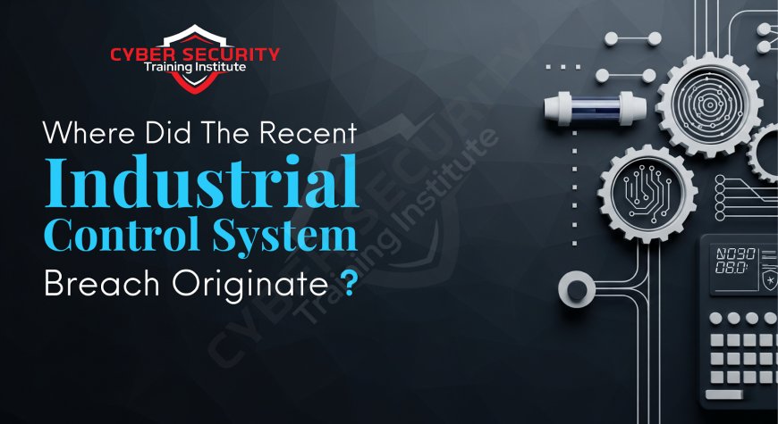 Where Did the Recent Industrial Control System (ICS) Breach Originate?