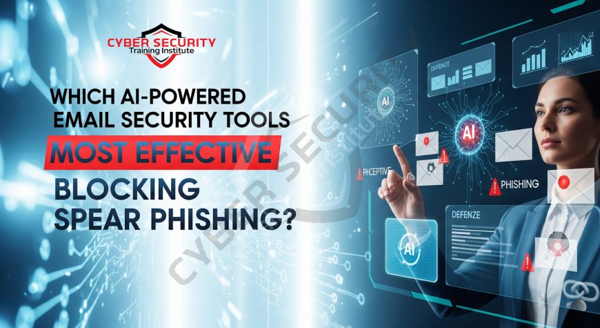 Which AI-Powered Email Security Tools Are Most Effective in Blocking Spear Phishing?