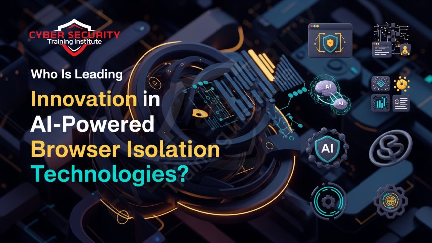 Who Is Leading Innovation in AI-Powered Browser Isolation Technologies?