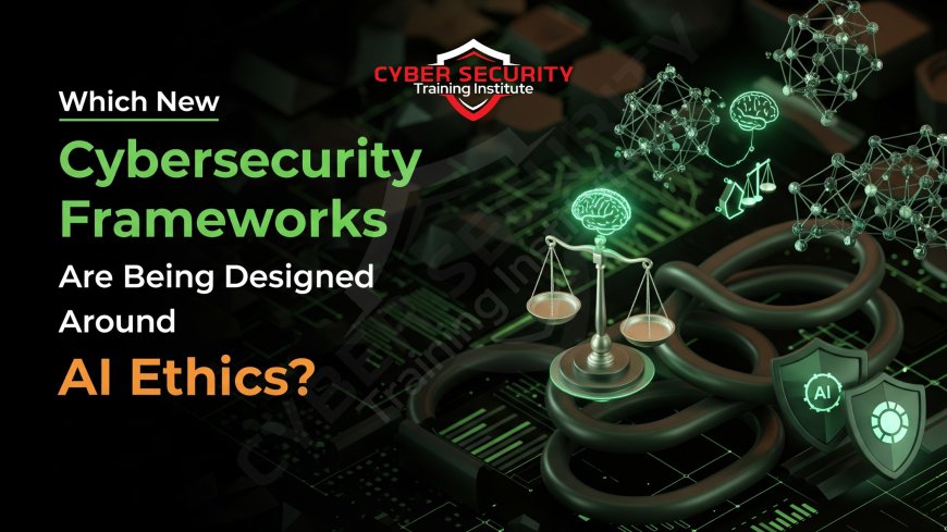 Which New Cybersecurity Frameworks Are Being Designed Around AI Ethics?