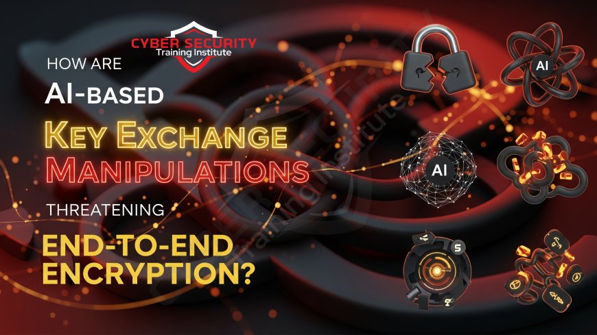 How Are AI-Based Key Exchange Manipulations Threatening End-to-End Encryption?
