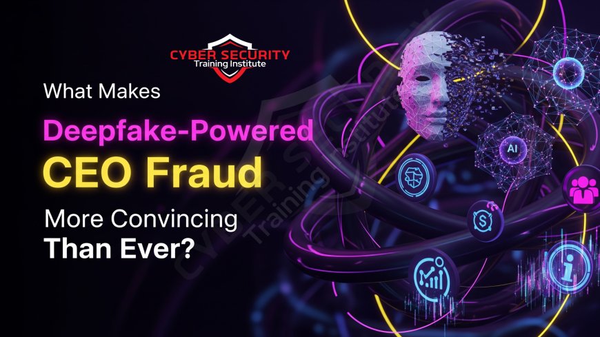 What Makes Deepfake-Powered CEO Fraud More Convincing Than Ever?
