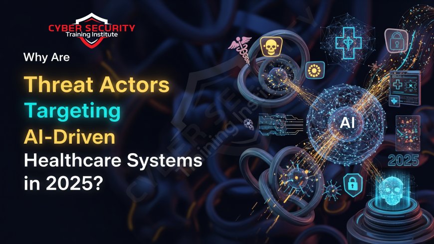 Why Are Threat Actors Targeting AI-Driven Healthcare Systems in 2025?