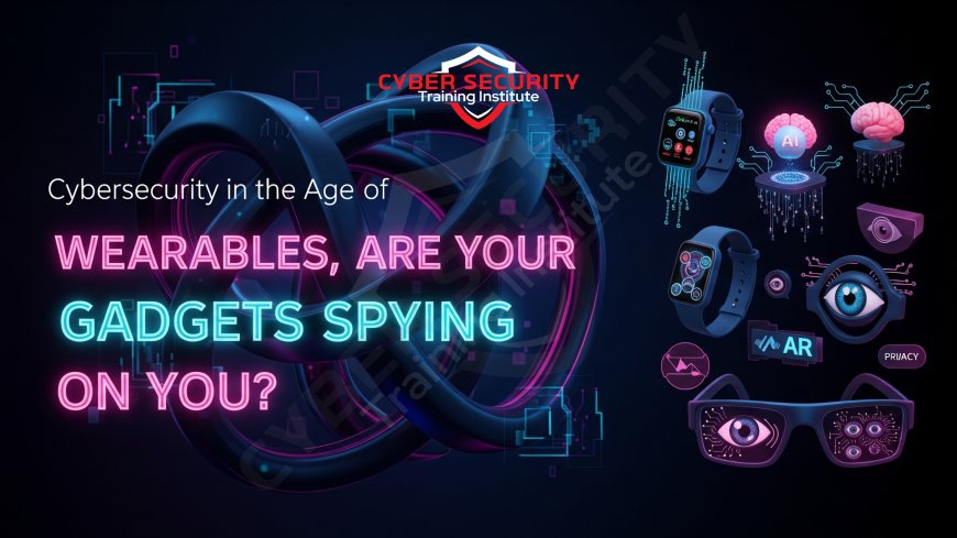 Cybersecurity in the Age of Wearables | Are Your Gadgets Spying on You?