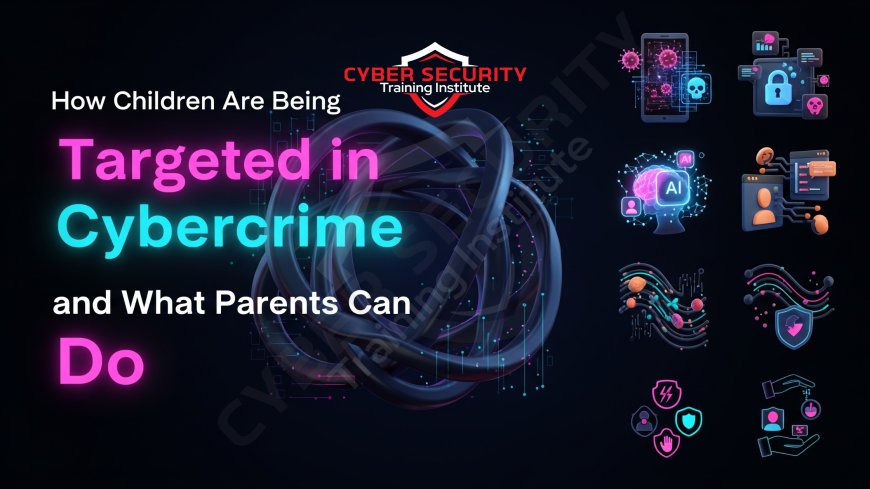 How Children Are Being Targeted in Cybercrime and What Parents Can Do