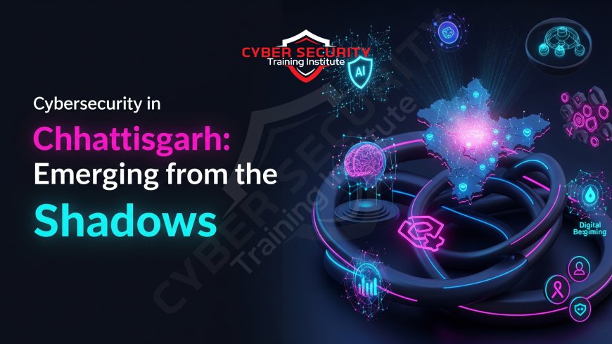 Cybersecurity in Chhattisgarh | Emerging from the Shadows