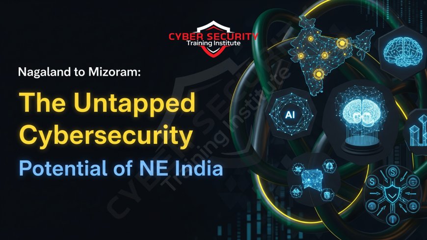 Nagaland to Mizoram | The Untapped Cybersecurity Potential of NE India