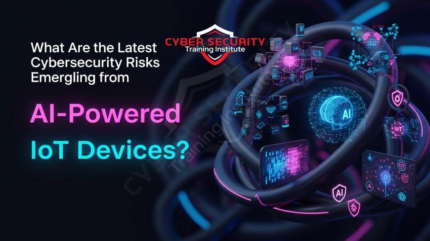 What Are the Latest Cybersecurity Risks Emerging from AI-Powered IoT Devices?