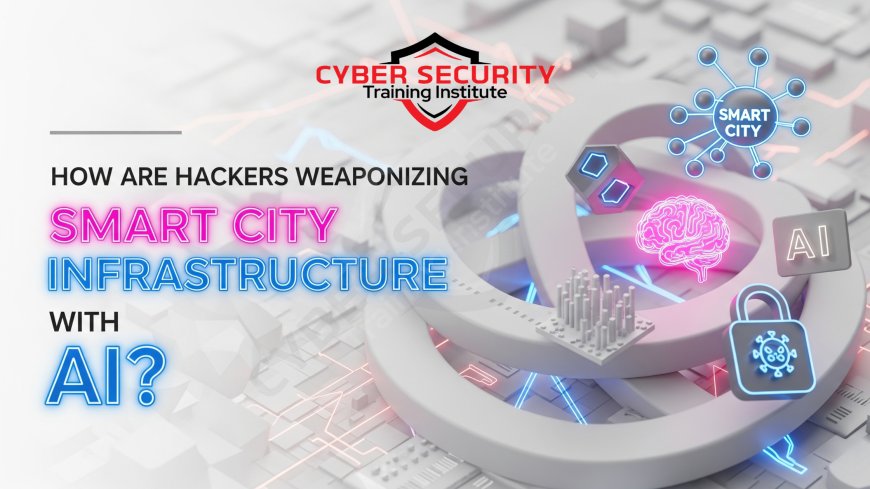How Are Hackers Weaponizing Smart City Infrastructure with AI?