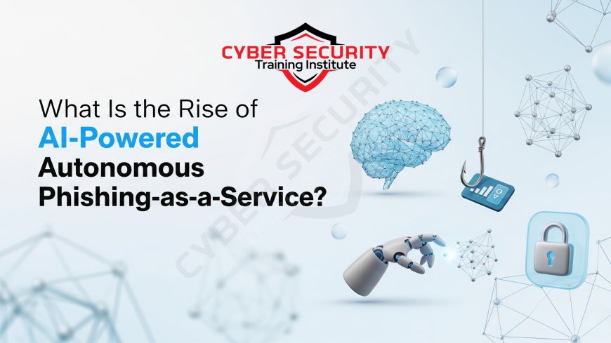 What Is the Rise of AI-Powered Autonomous Phishing-as-a-Service?