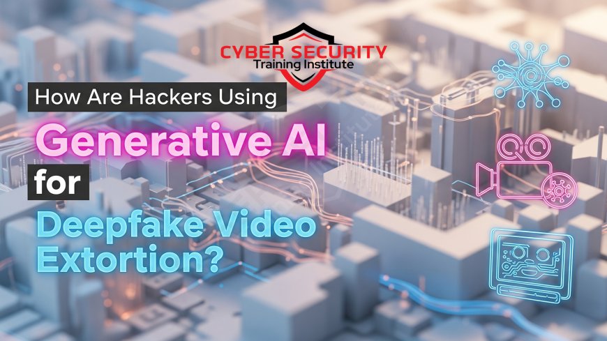 How Are Hackers Using Generative AI for Deepfake Video Extortion?