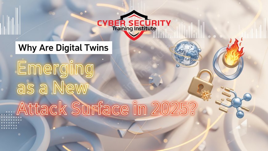 Why Are Digital Twins Emerging as a New Attack Surface in 2025?