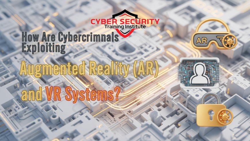 How Are Cybercriminals Exploiting Augmented Reality (AR) and VR Systems?