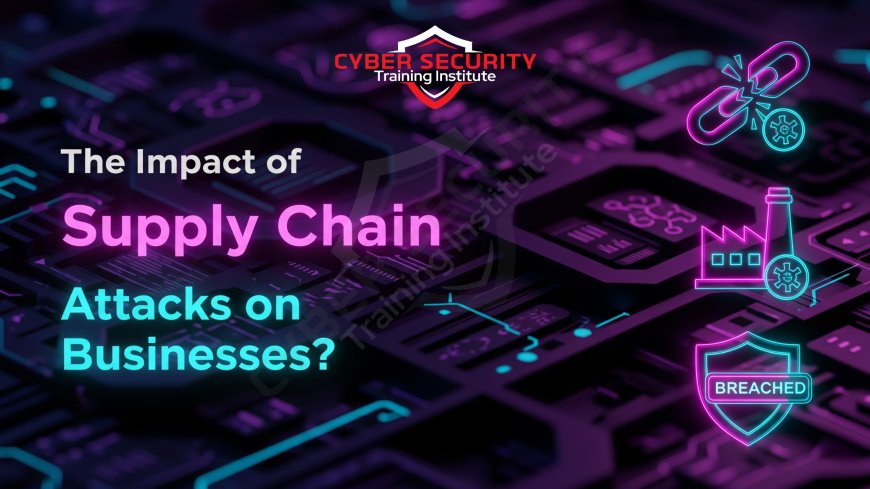 The Impact of Supply Chain Attacks on Businesses