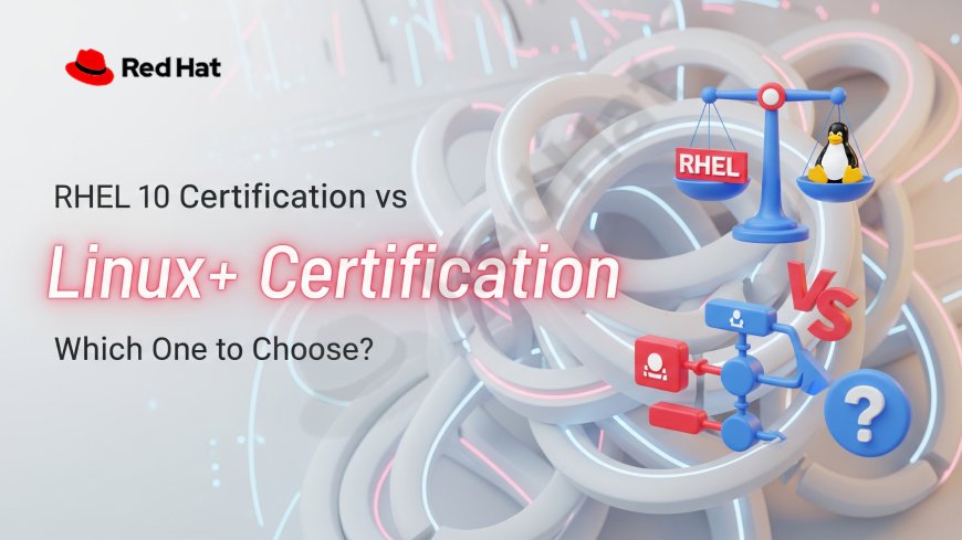 RHEL 10 Certification vs Linux+ Certification: Which One to Choose?
