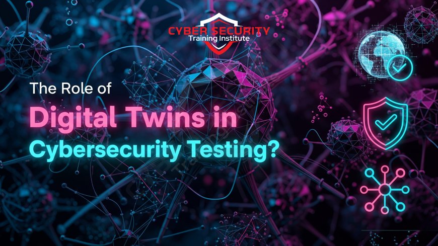 The Role of Digital Twins in Cybersecurity Testing