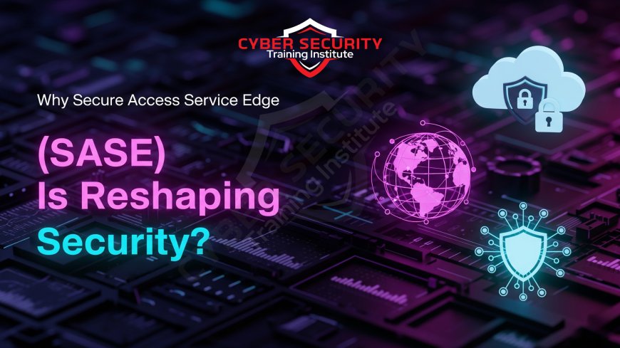 Why Secure Access Service Edge (SASE) Is Reshaping Security